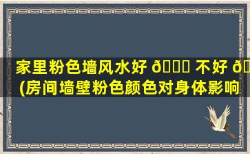 家里粉色墙风水好 🐘 不好 🦢 (房间墙壁粉色颜色对身体影响)